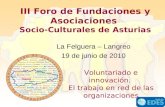 III Foro de Fundaciones y Asociaciones Socio-Culturales de Asturias La Felguera – Langreo 19 de junio de 2010 Voluntariado e innovación. El trabajo en.
