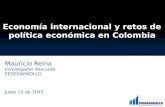 Economía internacional y retos de política económica en Colombia Mauricio Reina Investigador Asociado FEDESARROLLO Junio 10 de 2015.