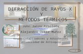1 DIFRACCIÓN DE RAYOS X Y MÉTODOS TÉRMICOS John Jairo Arboleda ejjam418@udea.edu.co Alejandro Ortiz Muñoz ealom570@udea.edu.co Grupo Catalizadores y Adsorbentes.