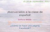 ¡Bienvenidos a la clase de español! Señora Webb  os  os El 24 de septiembre, 2012 ¿Cómo.