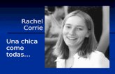 Rachel Corrie Una chica como todas…. Rachel Corrie estudió en la Universidad de Olympia (Washington), y pertenecía al grupo por la justicia y la paz.
