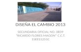 DISEÑA EL CAMBIO 2013 SECUNDARIA OFICIAL NO. 0839 “RICARDO FLORES MAGON” C.C.T. 15EES1251C.