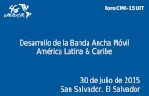 Desarrollo de la Banda Ancha Móvil América Latina & Caribe 30 de julio de 2015 San Salvador, El Salvador Foro CMR-15 UIT.