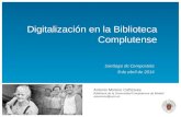 Digitalización en la Biblioteca Complutense Santiago de Compostela 8 de abril de 2014 Antonio Moreno Cañizares Biblioteca de la Universidad Complutense.