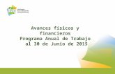 Avances físicos y financieros Programa Anual de Trabajo al 30 de Junio de 2015.
