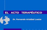 EL ACTO TERAPÉUTICO Dr. Fernando Arizábal Loaiza.