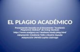 EL PLAGIO ACADÉMICO Presentación basada en el documento “Academic Plagiarism Defined” de Irving Hexham hexham/study/plag.html Adaptación: