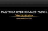 Taller de disciplina 24 de septiembre, 2015 CALVIN VINCENT CENTRO DE EDUCACI Ó N TEMPRANA.