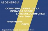 ASOENERGÍA CONSIDERACIONES DE LA DEMANDA SOBRE LA RESOLUCION CREG 179 - 2014 Presentación CREG Bogotá-Colombia 20 de agosto de 2015.