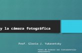 Luz y la cámara fotográfica Prof. Gloria J. Yukavetsky Favor de avanzar las transparencias manualmente.