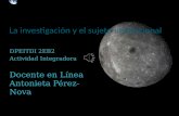 La investigación y el sujeto institucional DPEITDI 2EB2 Actividad Integradora Docente en Línea Antonieta Pérez-Nova.