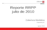 Reporte RRPP julio de 2010 Cobertura Mediática Preparado por: agosto, 2010.