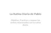 La Rutina Diaria de Pablo Objetivo: Practicar y repasar los verbos relacionados con la rutina diaria.