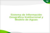 Sistema de Información Geográfica Institucional y Modelo de Aguas.