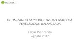 OPTIMIZANDO LA PRODUCTIVIDAD AGRICOLA FERTILIZACION BALANCEADA Oscar Piedrahita Agosto 2012.