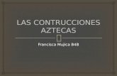 Francisca Mujica B4B.   Los aztecas querían demostrar su poder, por lo que en la Arquitectura Azteca destaca su monumentalidad, grandeza y veneración.