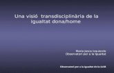 Una visió transdisciplinària de la igualtat dona/home María Jesús Izquierdo Observatori per a la Igualtat Observatori per a la Igualtat de la UAB.