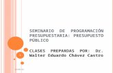 SEMINARIO DE PROGRAMACIÓN PRESUPUESTARIA: PRESUPUESTO PÚBLICO CLASES PREPARDAS POR: Dr. Walter Eduardo Chávez Castro 13/10/2015 1.