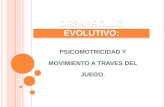 D ESARROLLO EVOLUTIVO : PSICOMOTRICIDAD Y MOVIMIENTO A TRAVES DEL JUEGO.