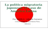 La política migratoria japonesa: el caso de América Latina Por: Adolfo A. Laborde Carranco Universidad de Quintana Roo, México.