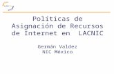 Pol íticas de Asignación de Recursos de Internet en  LACNIC Germán Valdez NIC México