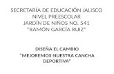 SECRETARÍA DE EDUCACIÓN JALISCO NIVEL PREESCOLAR JARDÍN DE NIÑOS NO.  541 “RAMÓN GARCÍA RUIZ”
