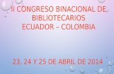 II CONGRESO BINACIONAL DE BIBLIOTECARIOS ECUADOR – COLOMBIA 23, 24 Y 25 DE ABRIL DE 2014