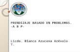 PRENDIZAJE  BASADO EN PROBLEMAS . -A B P- Licda. Blanca  Azucena Arévalo T.