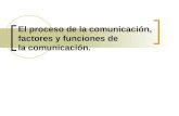El proceso de la comunicación, factores y funciones de la comunicación.