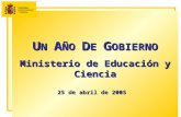 U N  A ÑO  D E  G OBIERNO Ministerio de Educación y Ciencia 25 de abril de 2005