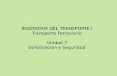 INGENIERIA DEL TRANSPORTE I Transporte Ferroviario Unidad 7 Señalización y Seguridad