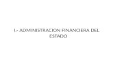 I.- ADMINISTRACION FINANCIERA DEL ESTADO