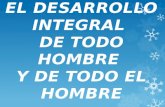 EL DESARROLLO INTEGRAL  DE TODO HOMBRE  Y DE TODO EL HOMBRE