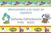 ¡Bienvenidos a la clase de español! Señorita GilPedreschi FHS B102.