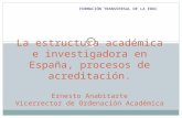FORMACIÓN TRANSVERSAL DE LA EDUC La estructura académica e investigadora en España, procesos de acreditación. Ernesto Anabitarte Vicerrector de Ordenación.