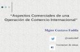 “ Aspectos Comerciales de una Operación de Comercio Internacional ” Mgter Gustavo Fadda @cascotef Container de ideas.