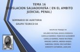TEMA 16 LEGISLACION SALVADOREÑA ( EN EL AMBITO JUDICIAL PENAL) SEMINARIO DE AUDITORIA GRUPO TEORICO 04 GRUPO DE TRABAJO 05 BOLAÑOS BELTRAN, JESSICA VERONICA.