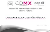 Escuela de Administración Pública del Distrito Federal CURSO DE ALTA GESTIÓN PÚBLICA 23 de noviembre de 2015.