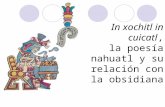 In xochitl in cuicatl, la poesía nahuatl y su relación con la obsidiana.