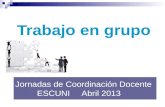 Jornadas de Coordinación Docente ESCUNI Abril 2013 Trabajo en grupo.