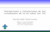 Percepciones y valoraciones de los estudiantes de la UV sobre las TIC Universidad Veracruzana Miguel A. Casillas Alvarado Alberto Ramírez Martinell Juan.