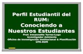 Perfil Estudiantil del RUM: Conociendo a Nuestros Estudiantes Prof. Irmannette Torres-Lugo Investigador Asistente Oficina de Investigación Institucional.