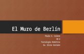 El Muro de Berlín Paula S. Calero 10-2 Tecnología Robótica Sa. Elsie Soriano.