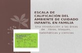 Una introducción a las áreas de libros, bloques, matemáticas y ciencias ESCALA DE CALIFICACIÓN DEL AMBIENTE DE CUIDADO INFANTIL EN FAMILIA.