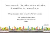 Construyendo Ciudades y Comunidades Sostenibles en las Américas Organização dos Estados Americanos Yuri Rafael Della Giustina Ministerio de las Ciudades.
