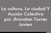 La cultura, La ciudad Y Acción Colectiva por Jhonatan Torres Jovien