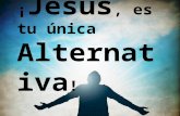 ¡Jesús es tu única alternativa!