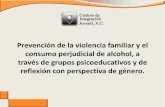 Prevención de la violencia familiar y el consumo ... · PDF fileObjetivos General. Prevenir o reducir el consumo de alcohol y la violencia familiar en mujeres y hombres, con perspectiva