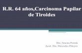 R.R. 64 años,Carcinoma Papilar de Tiroides · PDF fileR.R. 64 años,Carcinoma Papilar de Tiroides Dra. Jimena Pereda Asist. Dra. Mercedes Piñeyro
