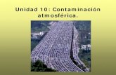 Unidad 10: Contaminación atmosférica. · PDF fileB. Tipos de contaminantes: Son contaminantes del aire las sustancias químicas y formas de energía que en ciertas concentraciones